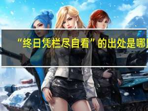 “终日凭栏尽自看”的出处是哪里