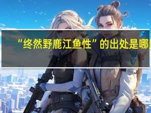 “终然野鹿江鱼性”的出处是哪里