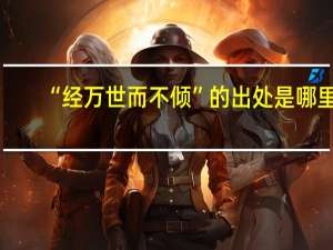 “经万世而不倾”的出处是哪里