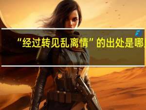 “经过转见乱离情”的出处是哪里