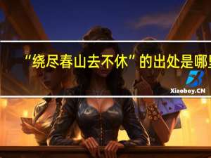 “绕尽春山去不休”的出处是哪里
