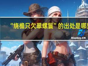 “绕檐只欠翠螺鬟”的出处是哪里