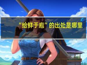 “给鲜于庖”的出处是哪里