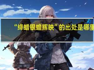 “绛蜡银蟾辉映”的出处是哪里