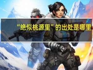 “绝似桃源里”的出处是哪里