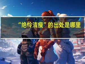 “绝怜清瘦”的出处是哪里