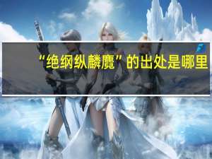 “绝纲纵麟麑”的出处是哪里