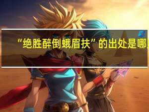 “绝胜醉倒蛾眉扶”的出处是哪里