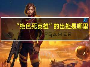 “绝色死英雄”的出处是哪里