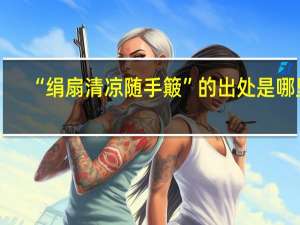 “绢扇清凉随手簸”的出处是哪里
