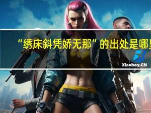 “绣床斜凭娇无那”的出处是哪里