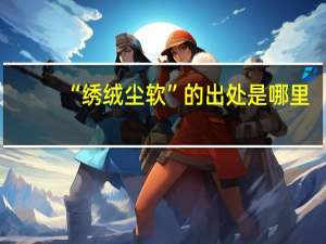 “绣绒尘软”的出处是哪里