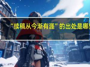 “续稿从今渐有涯”的出处是哪里