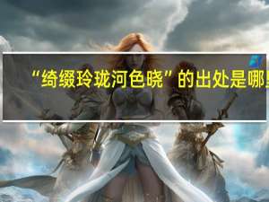 “绮缀玲珑河色晓”的出处是哪里