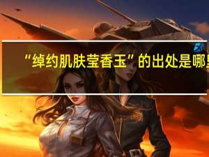 “绰约肌肤莹香玉”的出处是哪里