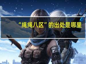 “绳绳八区”的出处是哪里