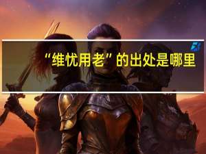 “维忧用老”的出处是哪里