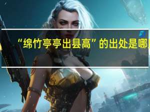 “绵竹亭亭出县高”的出处是哪里