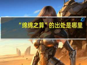 “绵绵之算”的出处是哪里