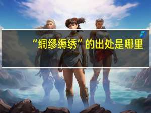 “绸缪缛绣”的出处是哪里