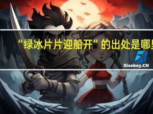 “绿冰片片迎船开”的出处是哪里