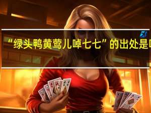“绿头鸭黄莺儿啅七七”的出处是哪里