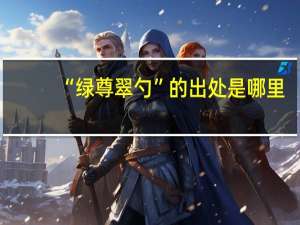 “绿尊翠勺”的出处是哪里