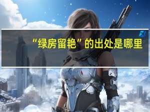 “绿房留艳”的出处是哪里