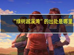 “绿树越溪湾”的出处是哪里