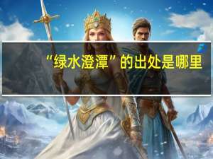 “绿水澄潭”的出处是哪里