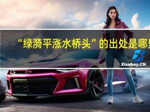 “綠漪平漲水橋頭”的出處是哪里