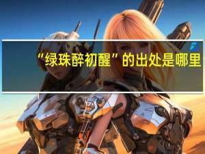 “绿珠醉初醒”的出处是哪里