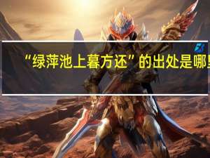 “绿萍池上暮方还”的出处是哪里