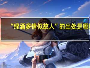 “绿酒多情似故人”的出处是哪里