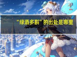 “绿酒多斟”的出处是哪里