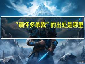 “缅怀多杀戮”的出处是哪里