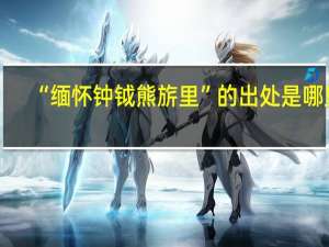 “缅怀钟钺熊旂里”的出处是哪里