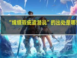 “缉缀瑕疵遣潜说”的出处是哪里