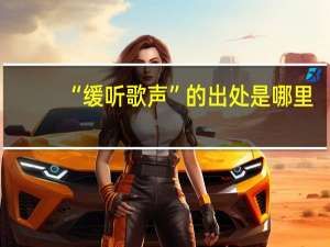 “缓听歌声”的出处是哪里