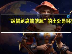 “缓揭绣衾抽皓腕”的出处是哪里