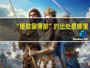 “缓歌留薄醉”的出处是哪里