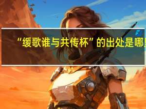 “缓歌谁与共传杯”的出处是哪里