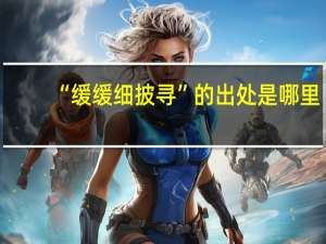 “缓缓细披寻”的出处是哪里