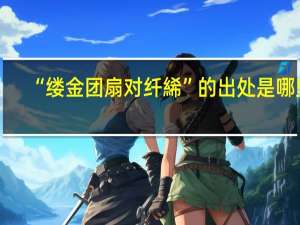 “缕金团扇对纤絺”的出处是哪里