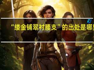 “缕金铺翠衬腰支”的出处是哪里