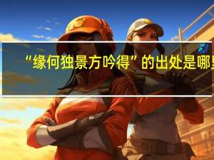 “缘何独景方吟得”的出处是哪里