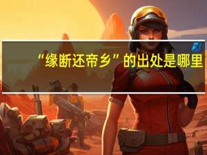 “缘断还帝乡”的出处是哪里