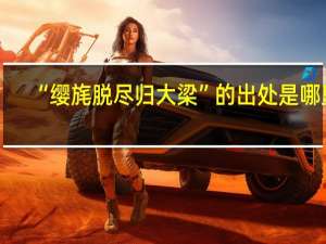“缨旄脱尽归大梁”的出处是哪里