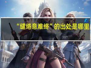 “缱绻意难终”的出处是哪里