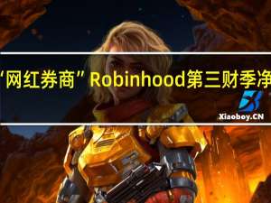 “网红券商”Robinhood第三财季净营收4.67亿美元分析师预期4.789亿美元